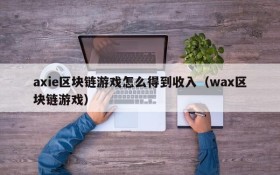 axie区块链游戏怎么得到收入（wax区块链游戏）