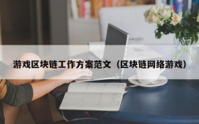 游戏区块链工作方案范文（区块链网络游戏）