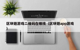 区块链游戏二维码在哪找(区块链app游戏)