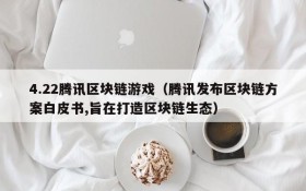4.22腾讯区块链游戏（腾讯发布区块链方案白皮书,旨在打造区块链生态）