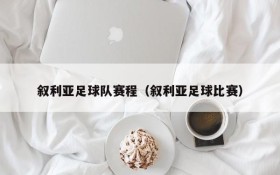 叙利亚足球队赛程（叙利亚足球比赛）