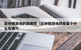 区块链游戏的局限性(区块链游戏到底是个什么东西?)