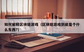 如何解释区块链游戏(区块链游戏到底是个什么东西?)