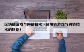 区块链游戏与跨链技术(区块链游戏与跨链技术的区别)