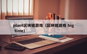 plant区块链游戏（区块链游戏 big time）