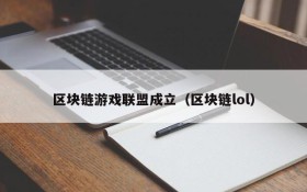 区块链游戏联盟成立(区块链lol)