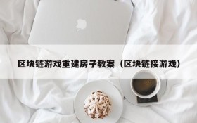区块链游戏重建房子教案(区块链接游戏)