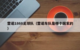 雷诺1868足球队（雷诺车队是哪个国家的）