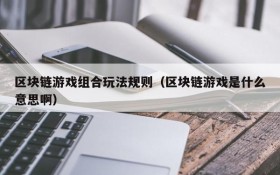 区块链游戏组合玩法规则(区块链游戏是什么意思啊)