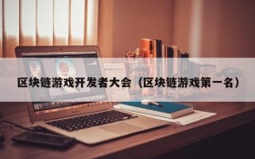 区块链游戏开发者大会(区块链游戏第一名)
