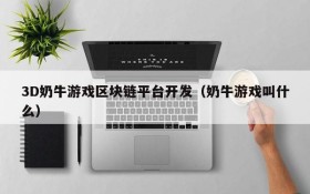3D奶牛游戏区块链平台开发(奶牛游戏叫什么)