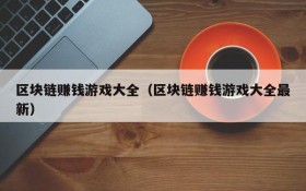 区块链赚钱游戏大全（区块链赚钱游戏大全最新）