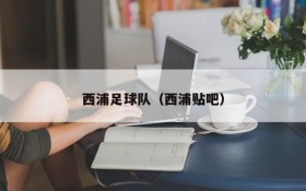 西浦足球队(西浦贴吧)