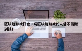 区块链游戏打金（玩区块链游戏的人能不能赚到钱）