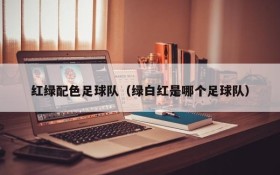 红绿配色足球队(绿白红是哪个足球队)