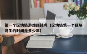 第一个区块链游戏赚钱吗（区块链第一个区块诞生的时间是多少年）