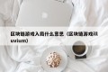 区块链游戏入局什么意思（区块链游戏illuvium）