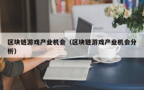 区块链游戏产业机会(区块链游戏产业机会分析)