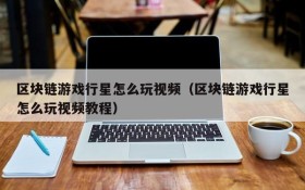 区块链游戏行星怎么玩视频(区块链游戏行星怎么玩视频教程)