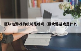 区块链游戏的机制是啥啊(区块链游戏是什么)