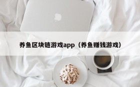 养鱼区块链游戏app（养鱼赚钱游戏）