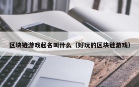 区块链游戏起名叫什么(好玩的区块链游戏)