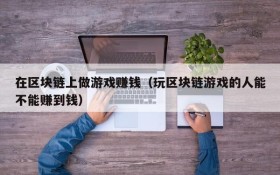 在区块链上做游戏赚钱(玩区块链游戏的人能不能赚到钱)