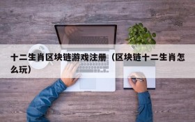 十二生肖区块链游戏注册(区块链十二生肖怎么玩)