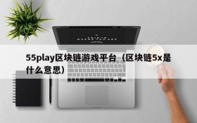 55play区块链游戏平台（区块链5x是什么意思）