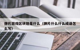 弹片游戏区块链是什么（弹片什么什么成语怎么写）