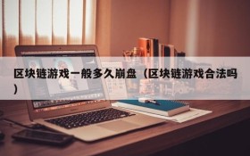 区块链游戏一般多久崩盘（区块链游戏合法吗）