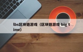 lbs区块链游戏(区块链游戏 big time)