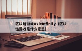 区块链游戏AxieInfinity（区块链游戏是什么意思）