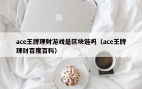 ace王牌理财游戏是区块链吗（ace王牌理财百度百科）