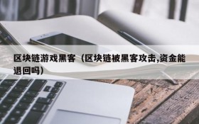区块链游戏黑客（区块链被黑客攻击,资金能退回吗）