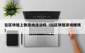 在区块链上做游戏违法吗（玩区块链游戏赚钱）