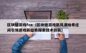区块链游戏fox(区块链游戏新风潮哈希庄闲引领游戏新趋势探索技术创新)