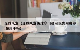 足球队友(足球队友传球守门员可以先用脚停,在用手吗)