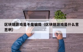 区块链游戏是不是骗局（区块链游戏是什么意思啊）