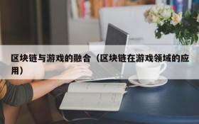 区块链与游戏的融合(区块链在游戏领域的应用)