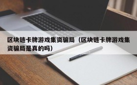 区块链卡牌游戏集资骗局(区块链卡牌游戏集资骗局是真的吗)