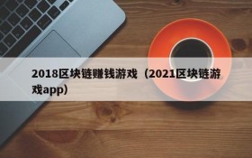 2018区块链赚钱游戏（2021区块链游戏app）