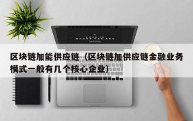 区块链加能供应链(区块链加供应链金融业务模式一般有几个核心企业)