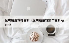 区块链游戏打宝石(区块链游戏第二宝石sgem)