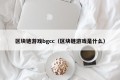 区块链游戏bgcc（区块链游戏是什么）