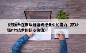 发现nft在区块链游戏行业中的潜力(区块链nft技术的核心价值)