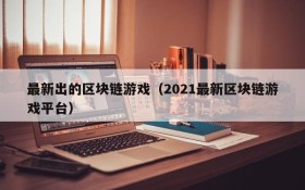 最新出的区块链游戏（2021最新区块链游戏平台）
