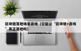 区块链落地场景游戏(它能让“区块链+游戏”真正落地吗)