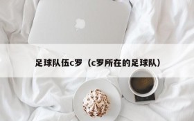 足球队伍c罗(c罗所在的足球队)