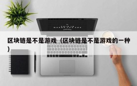 区块链是不是游戏(区块链是不是游戏的一种)
